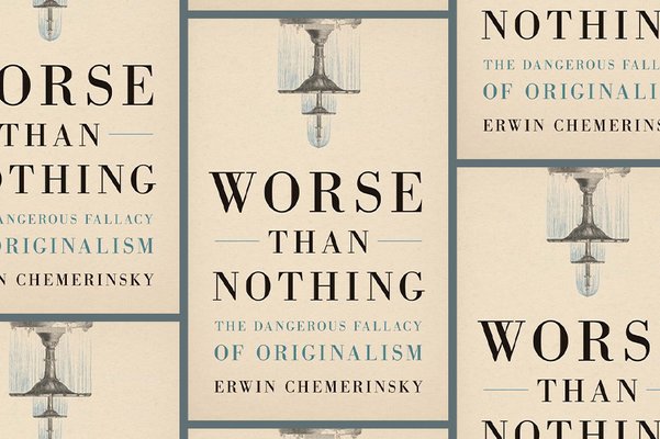 ‘Worse Than Nothing: The Dangerous Fallacy of Originalism’ 